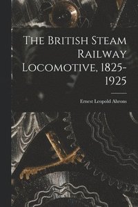 bokomslag The British Steam Railway Locomotive, 1825-1925