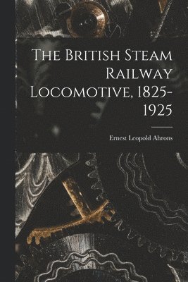 The British Steam Railway Locomotive, 1825-1925 1