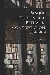 bokomslag Sesqui-centennial, Bethania Congregation, 1759-1909