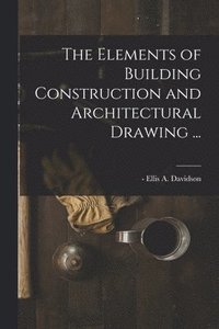 bokomslag The Elements of Building Construction and Architectural Drawing ...