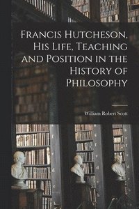 bokomslag Francis Hutcheson, His Life, Teaching and Position in the History of Philosophy