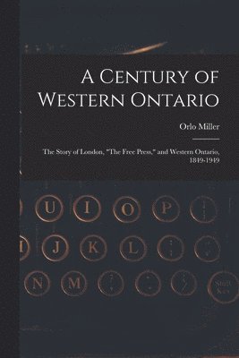 bokomslag A Century of Western Ontario: the Story of London, 'The Free Press,' and Western Ontario, 1849-1949