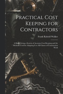 bokomslag Practical Cost Keeping for Contractors [microform]; a Book Giving a System of Accurate Cost Keeping and the Methods Used for Adapting It to All Classes of Construction Work