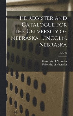 Register and Catalogue for the University of Nebraska, Lincoln, Nebraska; 1904/05