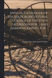 bokomslag Annual Catalogue of the State Agricultural College of the State of Oregon for ... and Announcements for ..; 1894-98