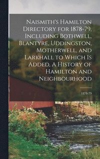bokomslag Naismith's Hamilton Directory for 1878-79, Including Bothwell, Blantyre, Uddingston, Motherwell, and Larkhall to Which is Added, A History of Hamilton and Neighbourhood; 1878-79