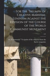 bokomslag For the Triumph of Creative Marxism-Leninism Against the Revision of the Course of the World Communist Movement; 121