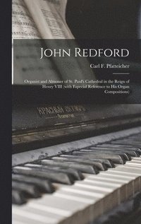 bokomslag John Redford: Organist and Almoner of St. Paul's Cathedral in the Reign of Henry VIII (with Especial Reference to His Organ Composit