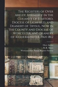 bokomslag Registers of Over Areley, Formerly in the Couanty of Stafford, Diocese of Lichfield, and Deanery of Trysul, Now in the County and Diocese of Worcester, and Deanery of Kidderminster, 1564-1812