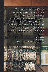 bokomslag The Registers of Over Areley, Formerly in the Couanty of Stafford, Diocese of Lichfield, and Deanery of Trysul, Now in the County and Diocese of Worcester, and Deanery of Kidderminster, 1564-1812