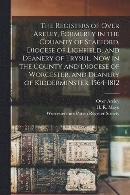 Over Areley (England Parish), H. R. (Hellier Randall) Mayo, Worcestershire Parish Register Society - Registers of Over Areley, Formerly in the Couanty of Stafford, Diocese of Lichfield, and Deanery of Trysul, Now in the County and Diocese of Worcester, and Deanery of Kidderminster, 1564-1812, Häftad