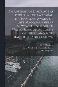 bokomslag An Australian Language as Spoken by the Awabakal, the People of Awaba, or Lake Macquarie (near Newcastle, New South Wales) Being an Account of Their Language, Traditions, and Customs