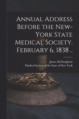 Annual Address Before the New-York State Medical Society. February 6, 1838 .. 1