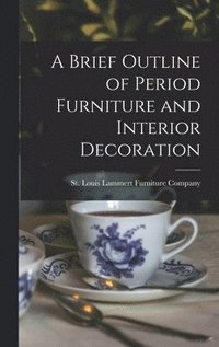 bokomslag A Brief Outline of Period Furniture and Interior Decoration