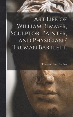 bokomslag Art Life of William Rimmer, Sculptor, Painter, and Physician / Truman Bartlett.