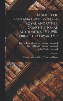 Handlist of Proclamations Issued by Royal and Other Constitutional Authorities, 1714-1910, George I to Edward VII [microform] 1
