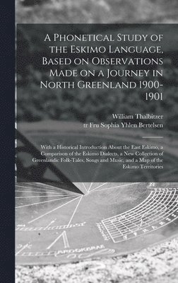 bokomslag A Phonetical Study of the Eskimo Language, Based on Observations Made on a Journey in North Greenland 1900-1901; With a Historical Introduction About the East Eskimo, a Comparison of the Eskimo