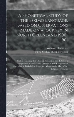 A Phonetical Study of the Eskimo Language, Based on Observations Made on a Journey in North Greenland 1900-1901; With a Historical Introduction About the East Eskimo, a Comparison of the Eskimo 1