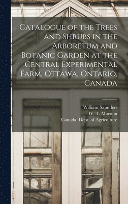 William 1836-1914 Saunders - Catalogue of the Trees and Shrubs in the Arboretum and Botanic Garden at the Central Experimental Farm, Ottawa, Ontario, Canada [microform], Inbunden
