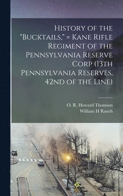 bokomslag History of the &quot;Bucktails,&quot; = Kane Rifle Regiment of the Pennsylvania Reserve Corp (13th Pennsylvania Reserves, 42nd of the Line)