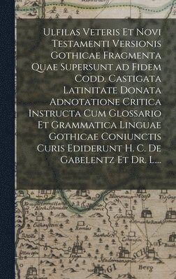 Anonymous - Ulfilas Veteris Et Novi Testamenti Versionis Gothicae Fragmenta Quae Supersunt Ad Fidem Codd. Castigata Latinitate Donata Adnotatione Critica Instructa Cum Glossario Et Grammatica Linguae Gothicae Coniunctis Curis Ediderunt H. C. De Gabelentz Et Dr. L...., Inbunden