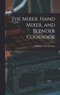 bokomslag The Mixer, Hand Mixer, and Blender Cookbook