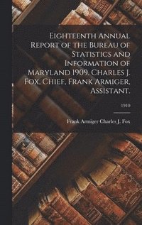 bokomslag Eighteenth Annual Report of the Bureau of Statistics and Information of Maryland 1909. Charles J. Fox, Chief, Frank Armiger, Assistant.; 1910