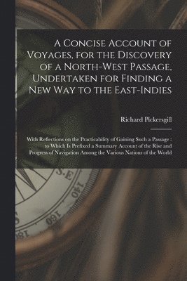 bokomslag Concise Account of Voyages, for the Discovery of a North-West Passage, Undertaken for Finding a New Way to the East-Indies [microform]