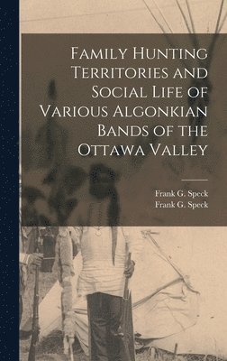 Family Hunting Territories and Social Life of Various Algonkian Bands of the Ottawa Valley 1