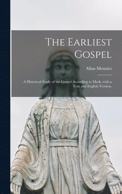 The Earliest Gospel; a Historical Study of the Gospel According to Mark, With a Text and English Version. 1