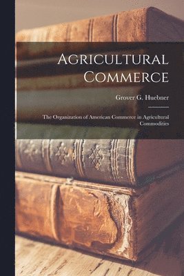 Agricultural Commerce [microform]; the Organization of American Commerce in Agricultural Commodities 1