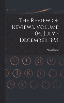 The Review of Reviews, Volume 04, July - December 1891 1
