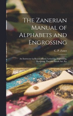 bokomslag The Zanerian Manual of Alphabets and Engrossing; an Instructor in Round Hand, Lettering, Engrossing, Designing, Pen and Brush Art, Etc