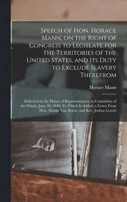 bokomslag Speech of Hon. Horace Mann, on the Right of Congress to Legislate for the Territories of the United States, and Its Duty to Exclude Slavery Therefrom