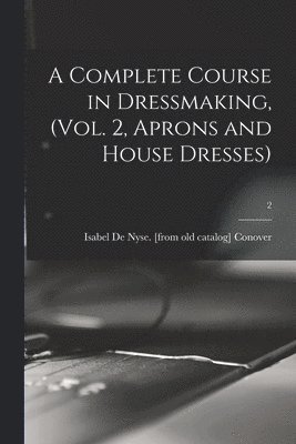 bokomslag A Complete Course in Dressmaking, (Vol. 2, Aprons and House Dresses); 2