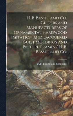 bokomslag N. B. Basset and Co. Gilders and Manufacturers of Ornamental Hardwood Imitation and Lacquered Guilt Moldings and Picture Frames / N. B. Basset and Co.