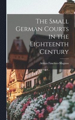The Small German Courts in the Eighteenth Century, Inbunden