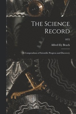 Alfred Ely 1826-1896 Beach, Alfred Ely Beach - Science Record; a Compendium of Scientific Progress and Discovery; 1872, Häftad