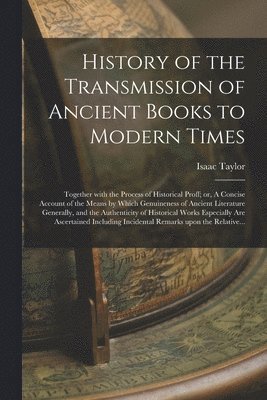 bokomslag History of the Transmission of Ancient Books to Modern Times; Together With the Process of Historical Proff; or, A Concise Account of the Means by Which Genuineness of Ancient Literature Generally,...