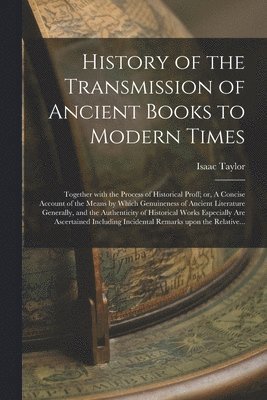 History of the Transmission of Ancient Books to Modern Times; Together With the Process of Historical Proff; or, A Concise Account of the Means by Which Genuineness of Ancient Literature Generally, 1