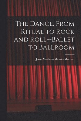 The Dance, From Ritual to Rock and Roll--ballet to Ballroom 1