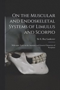 bokomslag On the Muscular and Endoskeletal Systems of Limulus and Scorpio; With Some Notes on the Anatomy and Generic Characters of Scorpions