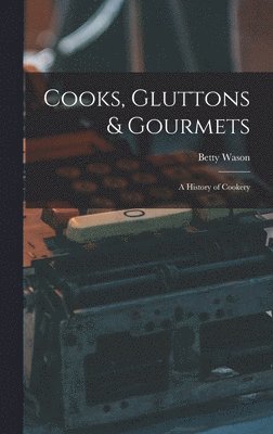 bokomslag Cooks, Gluttons & Gourmets; a History of Cookery