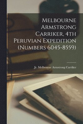 bokomslag Melbourne Armstrong Carriker, 4th Peruvian Expedition (numbers 6045-8559)