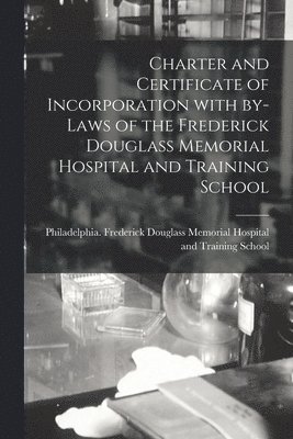 bokomslag Charter and Certificate of Incorporation With By-laws of the Frederick Douglass Memorial Hospital and Training School