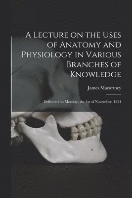 bokomslag Lecture on the Uses of Anatomy and Physiology in Various Branches of Knowledge