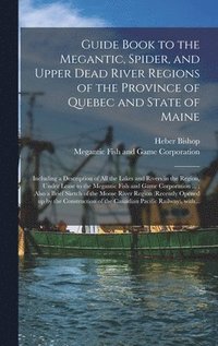 bokomslag Guide Book to the Megantic, Spider, and Upper Dead River Regions of the Province of Quebec and State of Maine [microform]