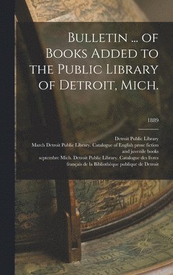 Bulletin ... of Books Added to the Public Library of Detroit, Mich.; 1889 1