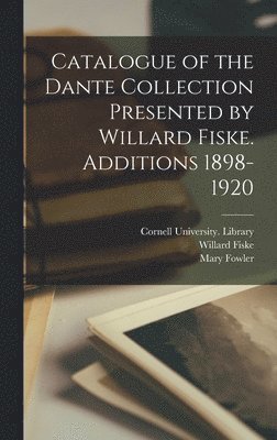 Catalogue of the Dante Collection Presented by Willard Fiske. Additions 1898-1920 1