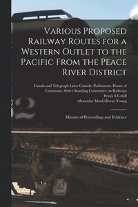 bokomslag Various Proposed Railway Routes for a Western Outlet to the Pacific From the Peace River District: Minutes of Proceedings and Evidence